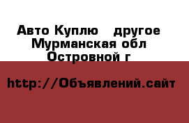 Авто Куплю - другое. Мурманская обл.,Островной г.